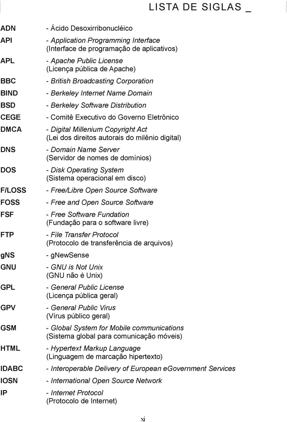 do Governo Eletrônico - Digital Millenium Copyright Act (Lei dos direitos autorais do milênio digital) - Domain Name Server (Servidor de nomes de domínios) - Disk Operating System (Sistema