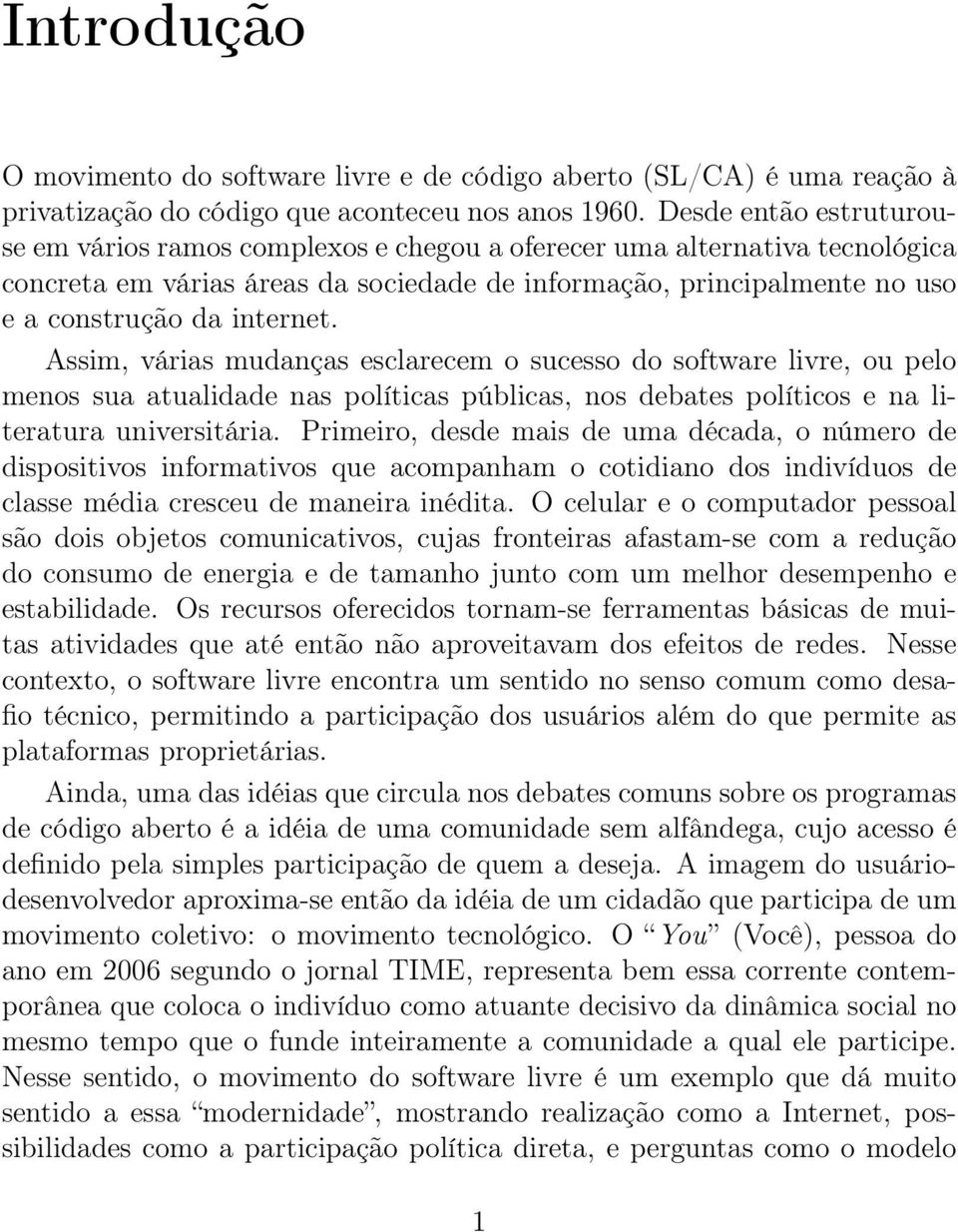 internet. Assim, várias mudanças esclarecem o sucesso do software livre, ou pelo menos sua atualidade nas políticas públicas, nos debates políticos e na literatura universitária.