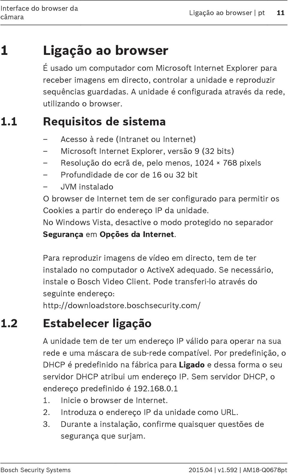 1 Requisitos de sistema Acesso à rede (Intranet ou Internet) Microsoft Internet Explorer, versão 9 (32 bits) Resolução do ecrã de, pelo menos, 1024 768 pixels Profundidade de cor de 16 ou 32 bit JVM