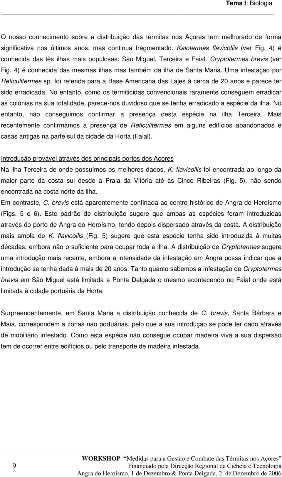 Uma infestação por Reticulitermes sp. foi referida para a Base Americana das Lajes à cerca de 20 anos e parece ter sido erradicada.