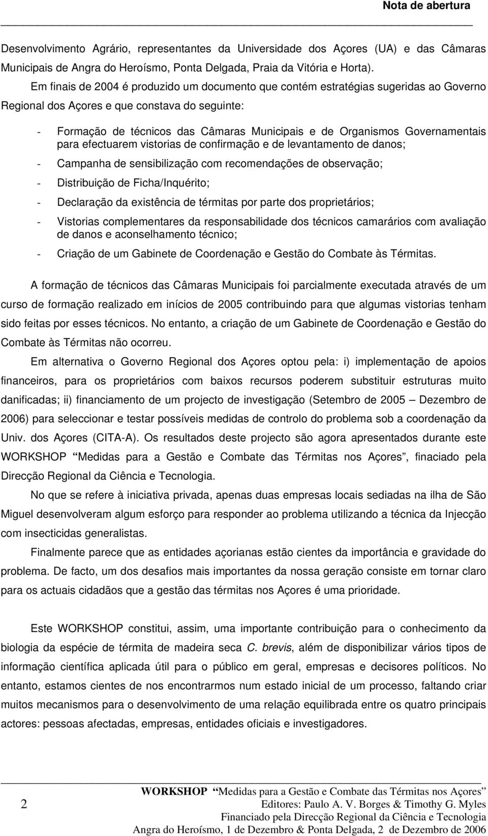 Governamentais para efectuarem vistorias de confirmação e de levantamento de danos; - Campanha de sensibilização com recomendações de observação; - Distribuição de Ficha/Inquérito; - Declaração da