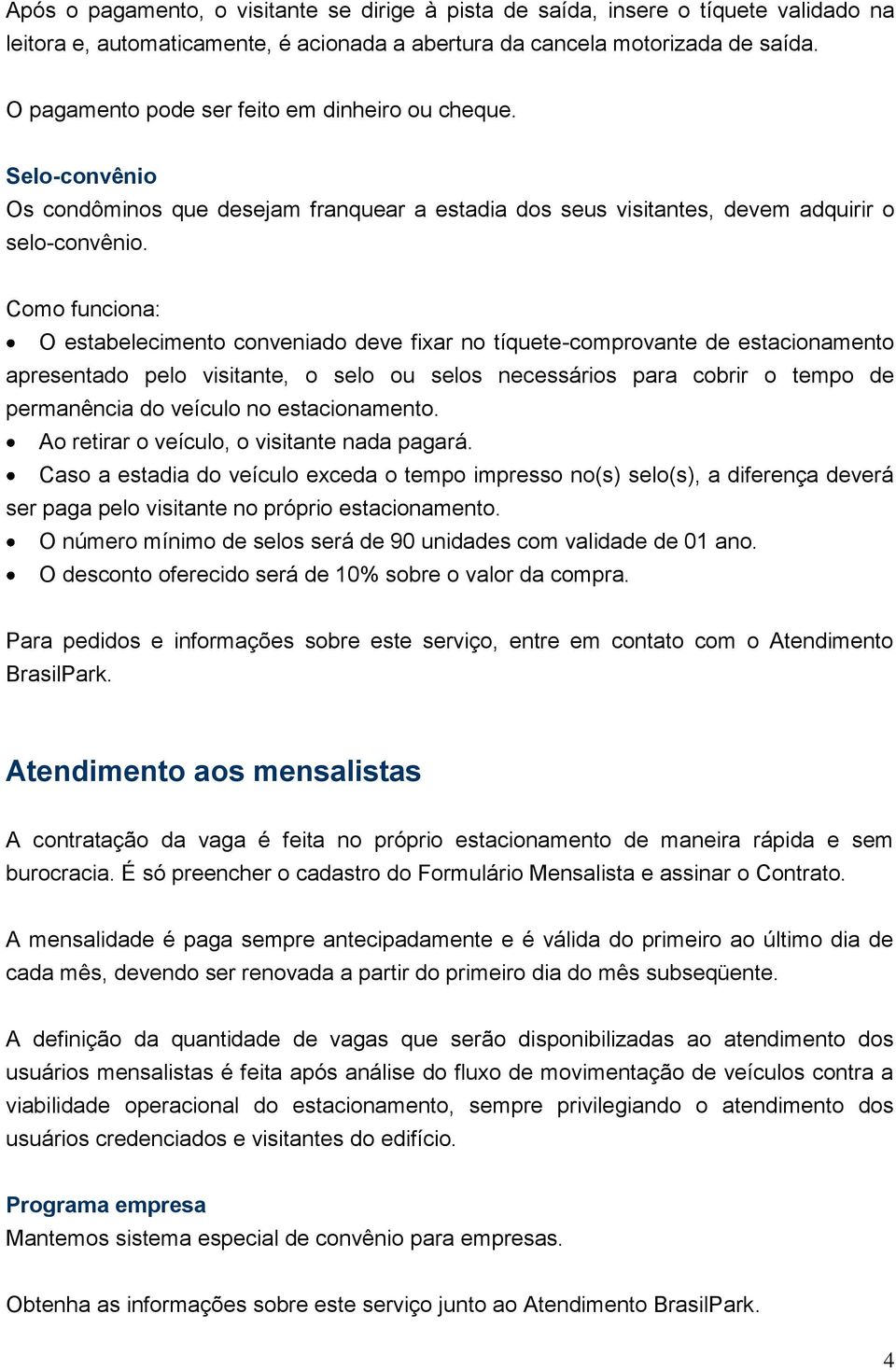 Como funciona: O estabelecimento conveniado deve fixar no tíquete-comprovante de estacionamento apresentado pelo visitante, o selo ou selos necessários para cobrir o tempo de permanência do veículo