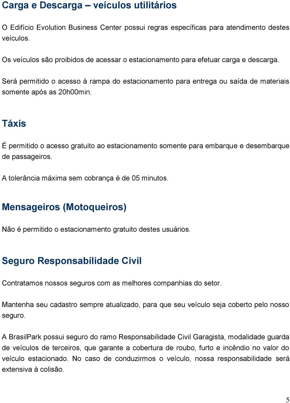 Táxis É permitido o acesso gratuito ao estacionamento somente para embarque e desembarque de passageiros. A tolerância máxima sem cobrança é de 05 minutos.