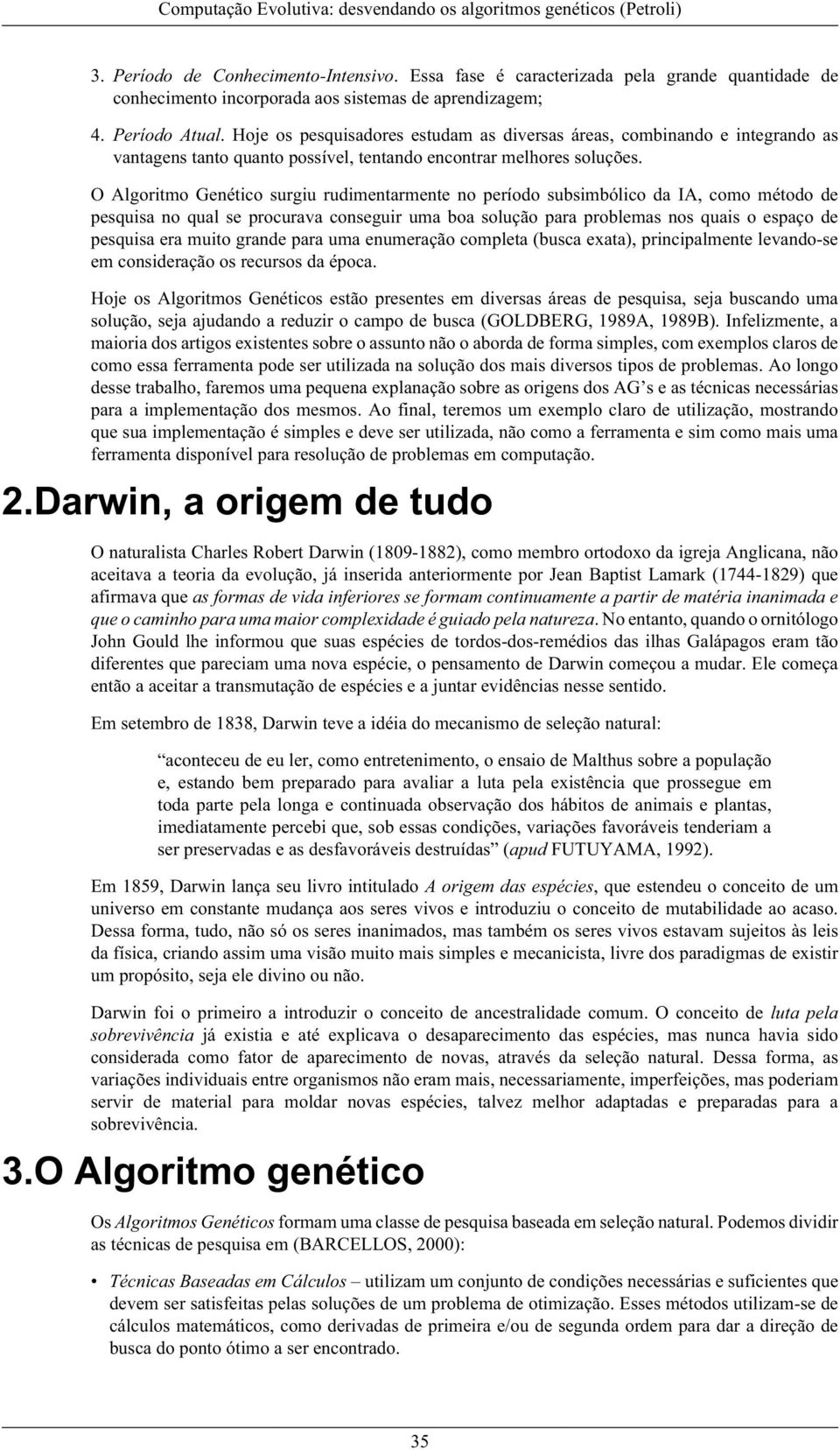 O Algoritmo Genético surgiu rudimentarmente no período subsimbólico da IA, como método de pesquisa no qual se procurava conseguir uma boa solução para problemas nos quais o espaço de pesquisa era