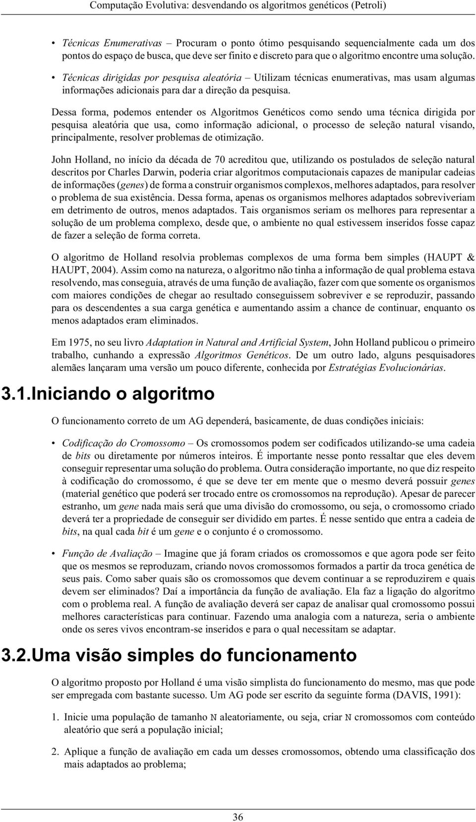 Dessa forma, podemos entender os Algoritmos Genéticos como sendo uma técnica dirigida por pesquisa aleatória que usa, como informação adicional, o processo de seleção natural visando, principalmente,