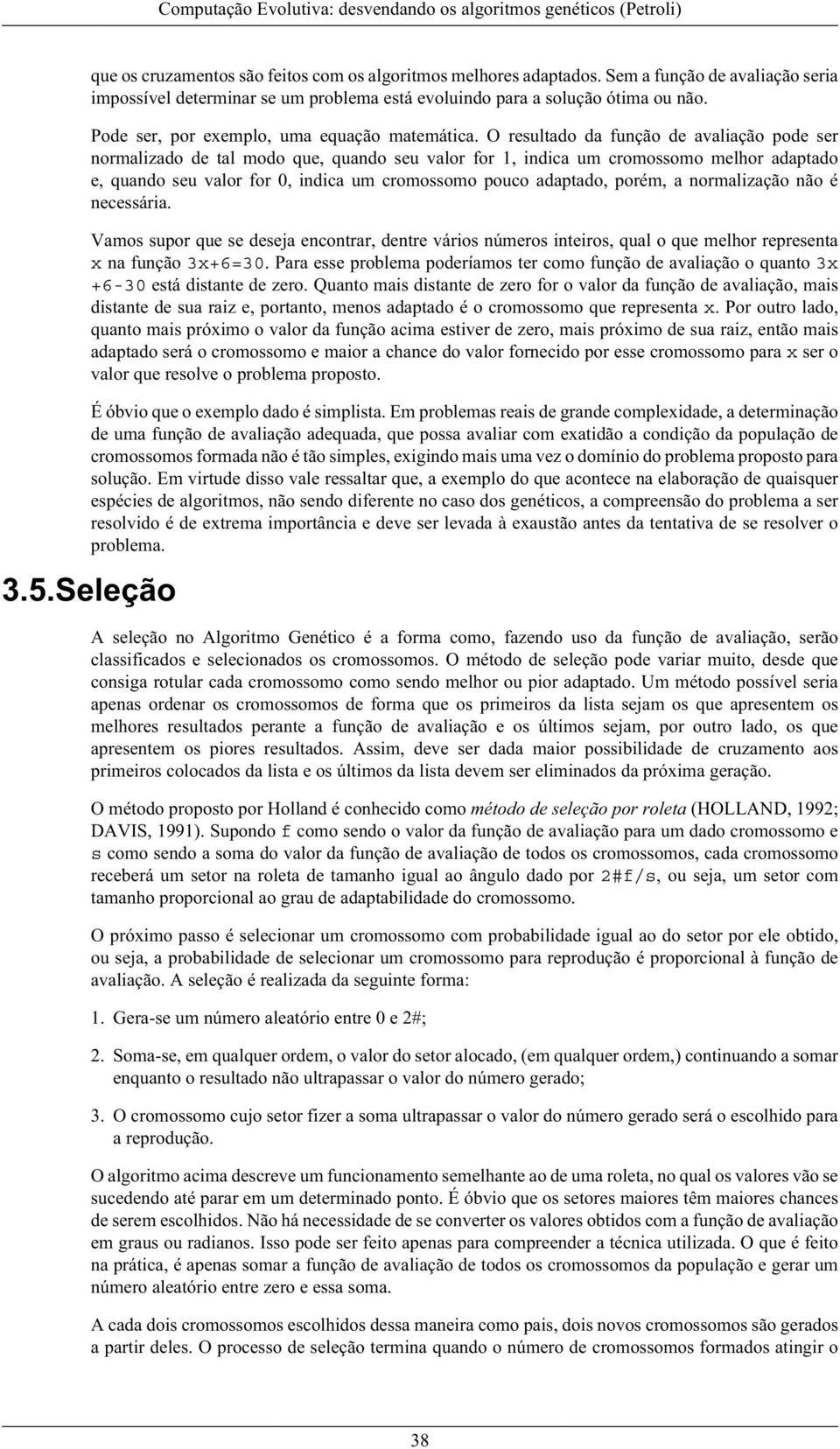 O resultado da função de avaliação pode ser normalizado de tal modo que, quando seu valor for 1, indica um cromossomo melhor adaptado e, quando seu valor for 0, indica um cromossomo pouco adaptado,