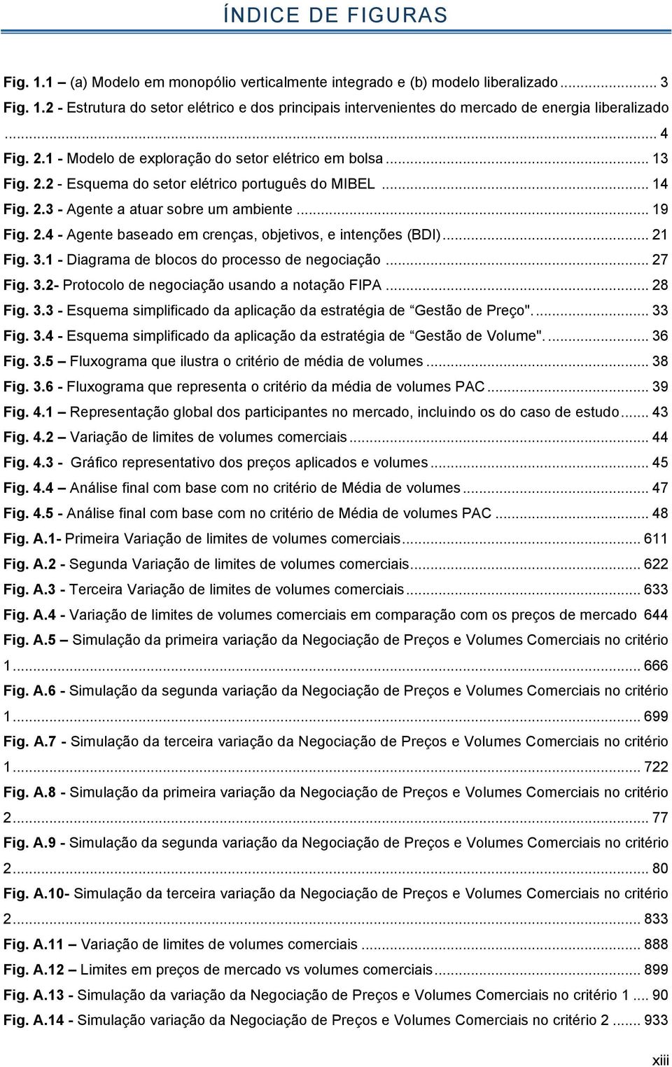 .. 21 Fig. 3.1 - Diagrama de blocos do processo de negociação... 27 Fig. 3.2- Protocolo de negociação usando a notação FIPA... 28 Fig. 3.3 - Esquema simplificado da aplicação da estratégia de Gestão de Preço".