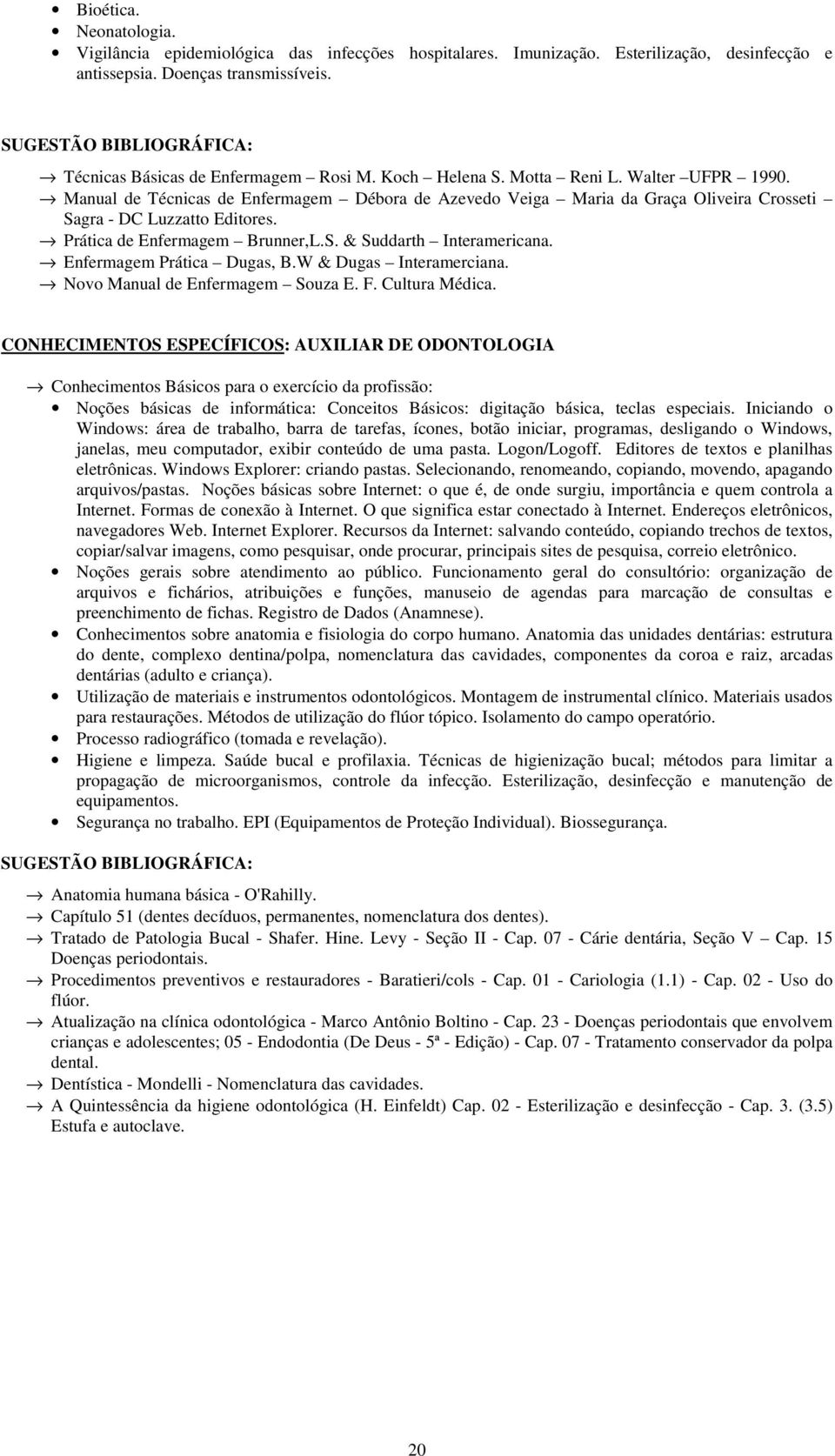 Manual de Técnicas de Enfermagem Débora de Azevedo Veiga Maria da Graça Oliveira Crosseti Sagra - DC Luzzatto Editores. Prática de Enfermagem Brunner,L.S. & Suddarth Interamericana.