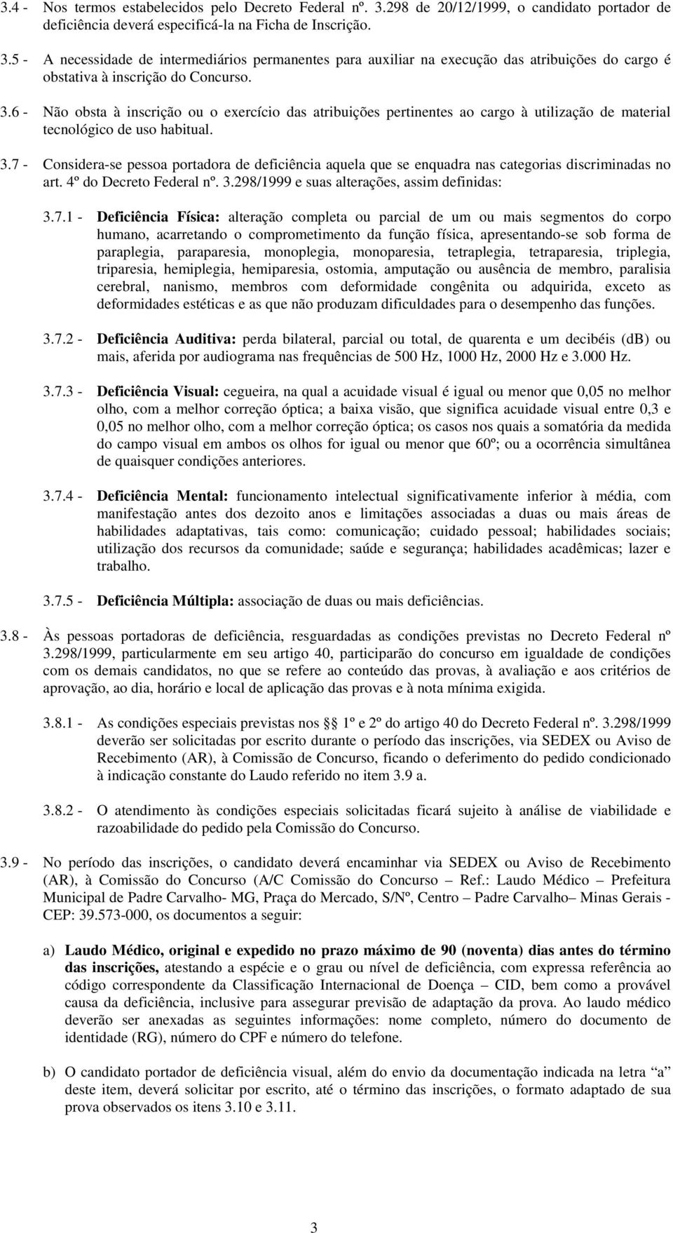 7 - Considera-se pessoa portadora de deficiência aquela que se enquadra nas categorias discriminadas no art. 4º do Decreto Federal nº. 3.298/1999 e suas alterações, assim definidas: 3.7.1 -