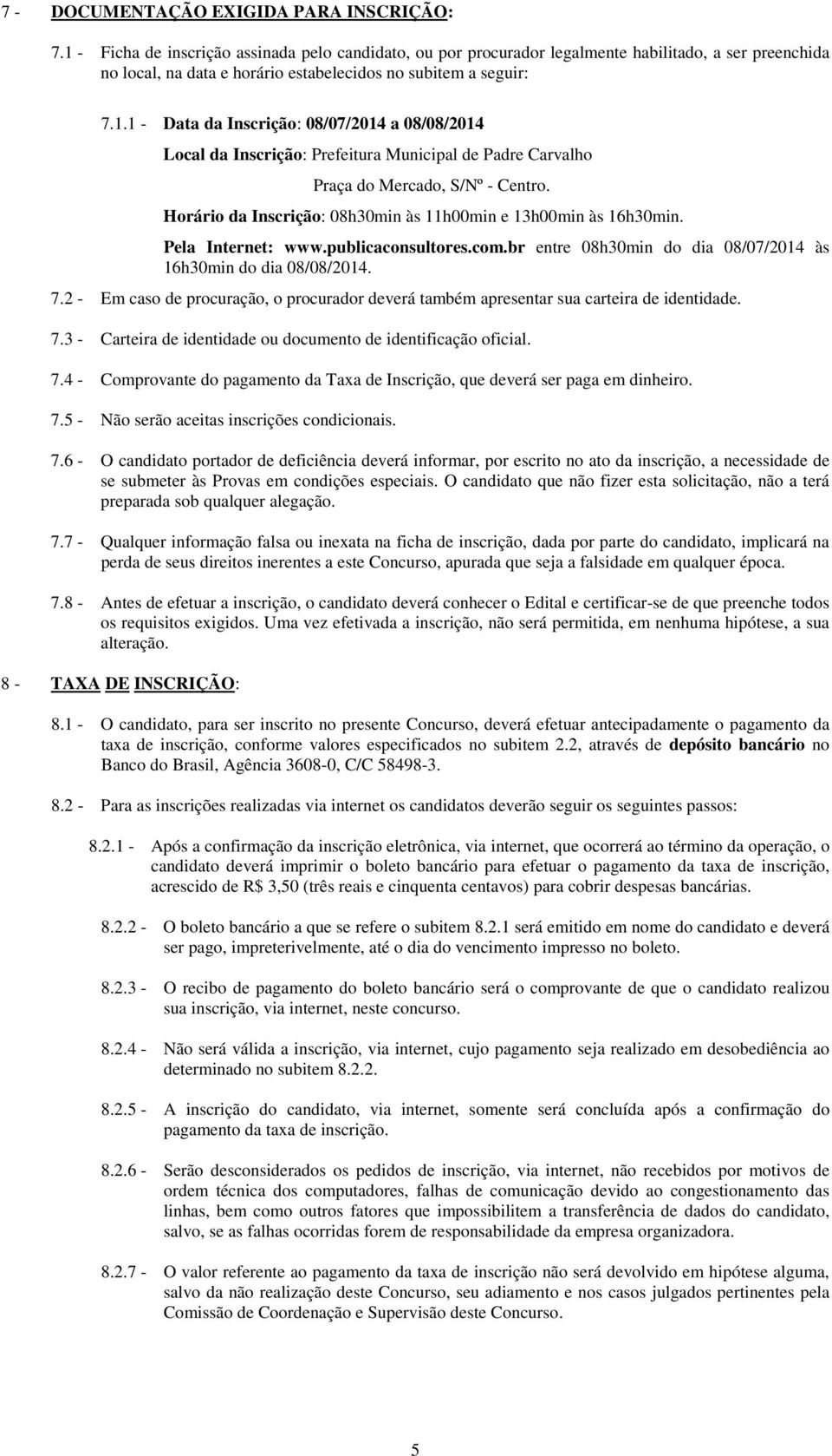 Horário da Inscrição: 08h30min às 11h00min e 13h00min às 16h30min. Pela Internet: www.publicaconsultores.com.br entre 08h30min do dia 08/07/2014 às 16h30min do dia 08/08/2014. 7.