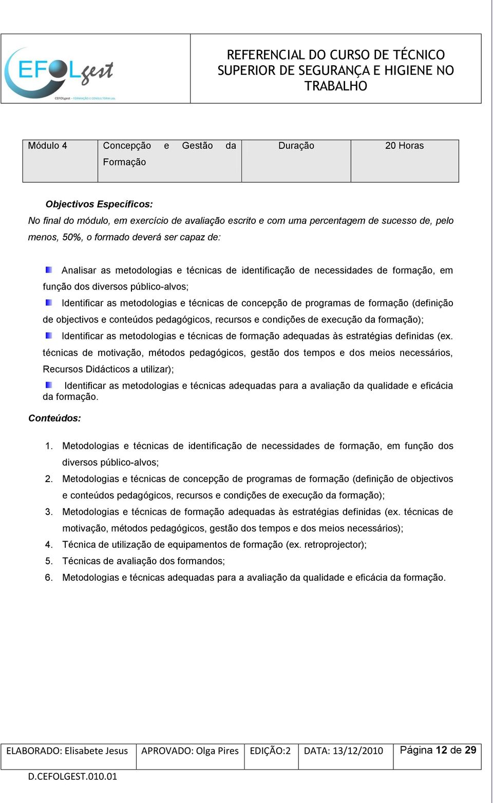 programas de formação (definição de objectivos e conteúdos pedagógicos, recursos e condições de execução da formação); Identificar as metodologias e técnicas de formação adequadas às estratégias