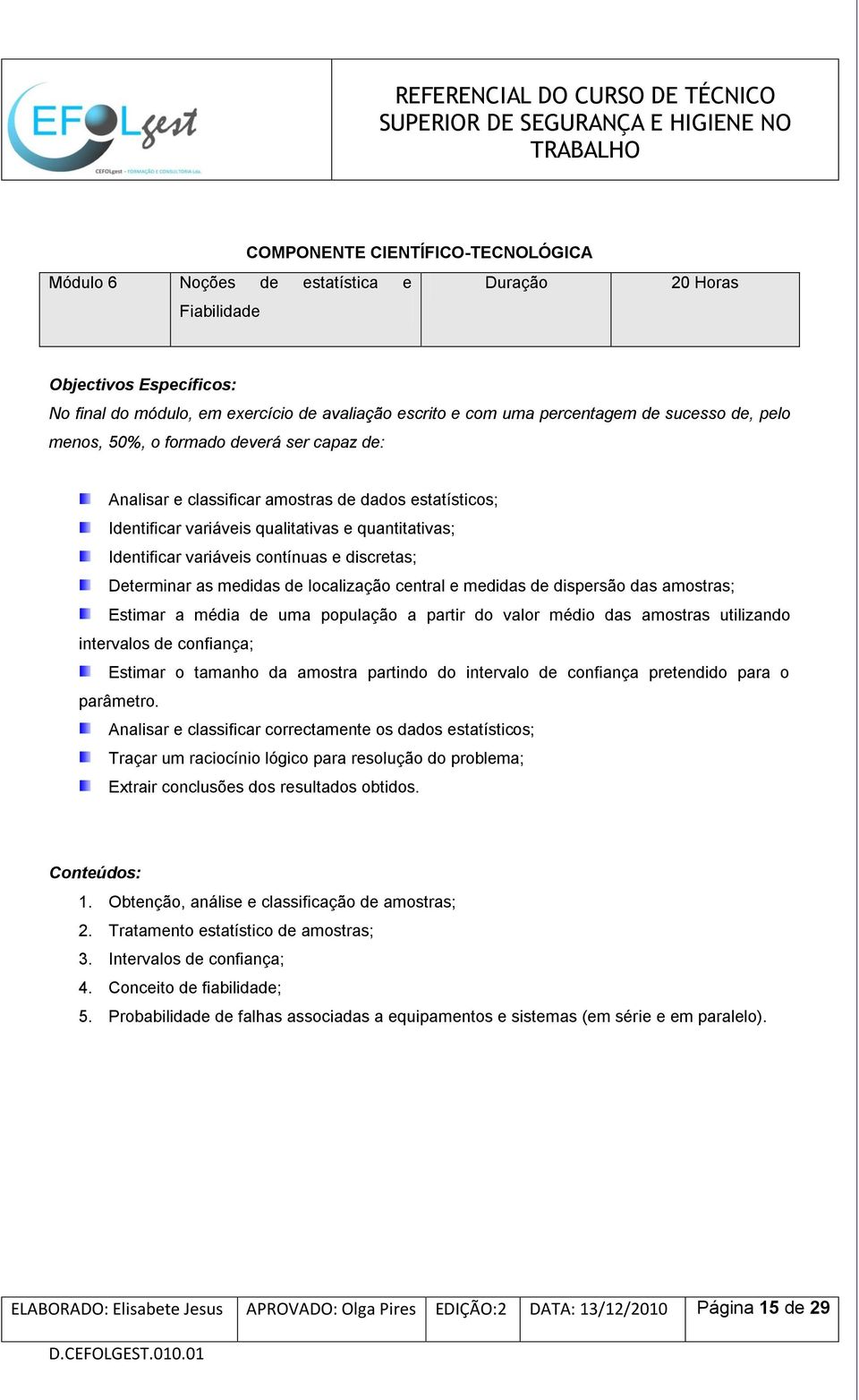 e discretas; Determinar as medidas de localização central e medidas de dispersão das amostras; Estimar a média de uma população a partir do valor médio das amostras utilizando intervalos de