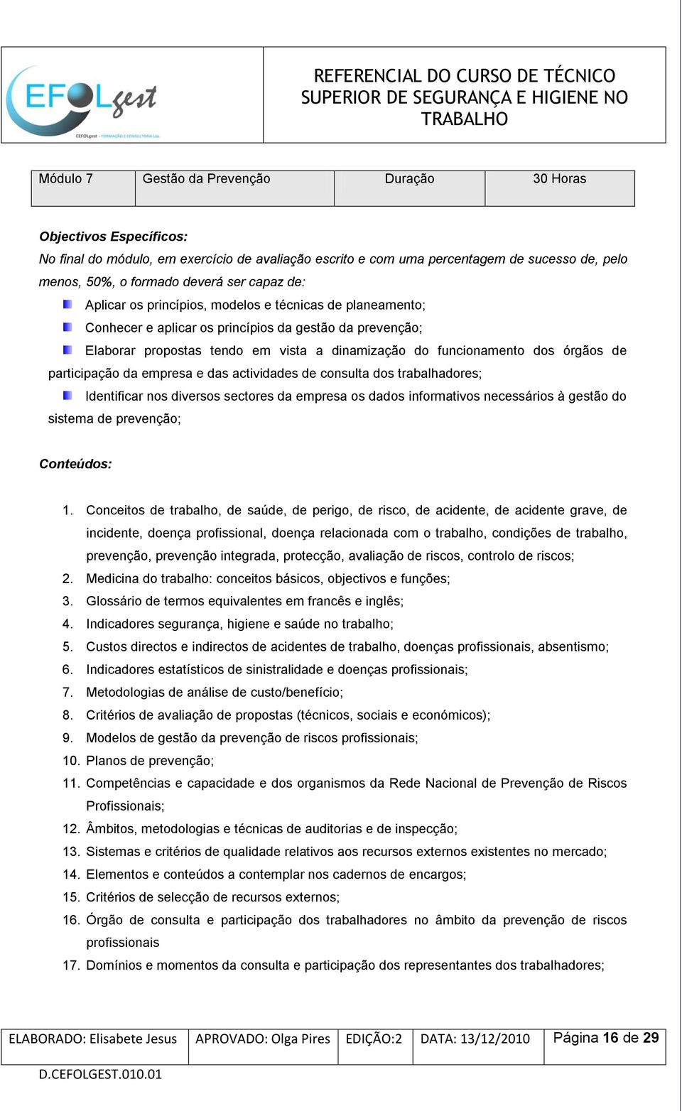 órgãos de participação da empresa e das actividades de consulta dos trabalhadores; Identificar nos diversos sectores da empresa os dados informativos necessários à gestão do sistema de prevenção;