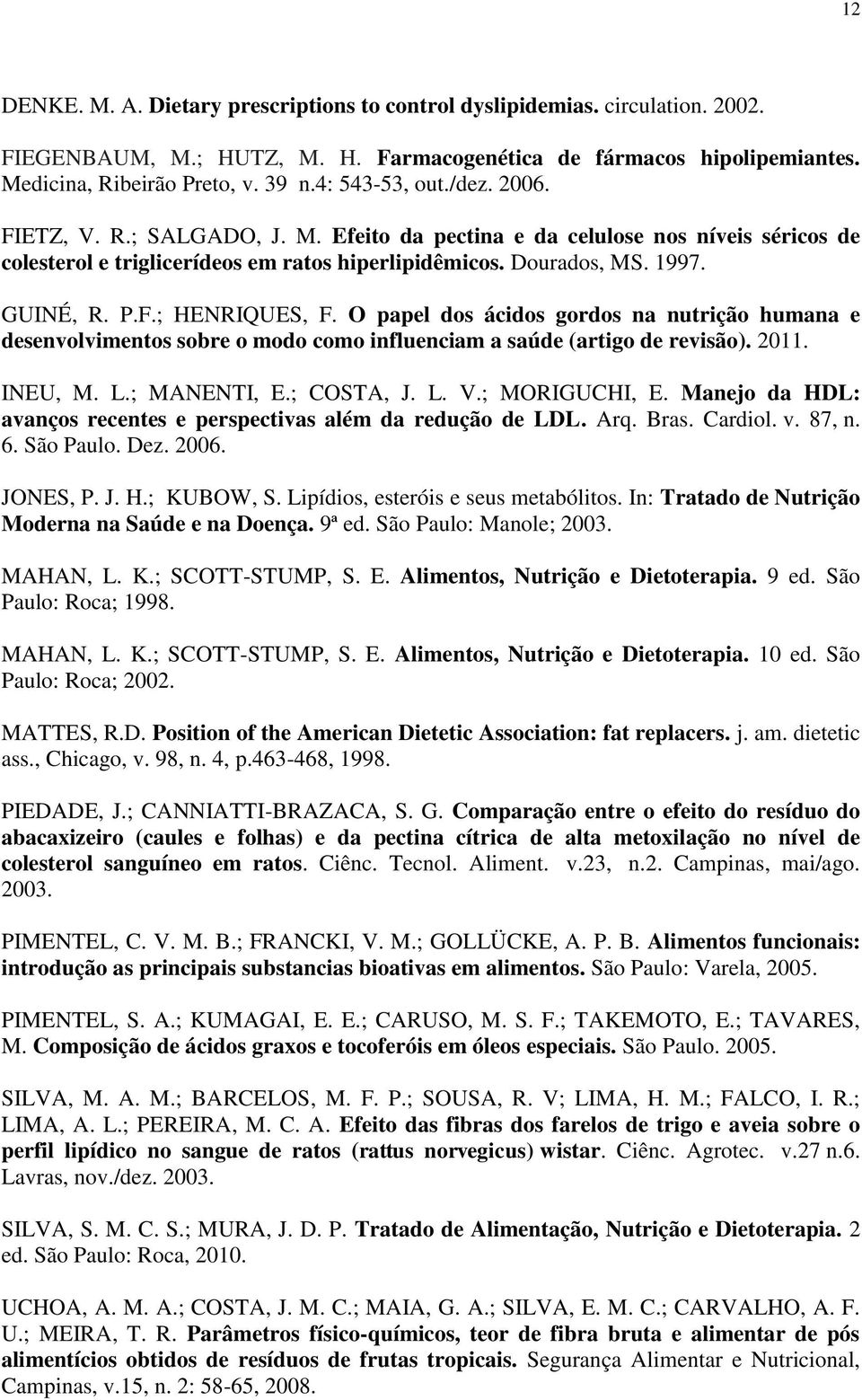 O papel dos ácidos gordos na nutrição humana e desenvolvimentos sobre o modo como influenciam a saúde (artigo de revisão). 2011. INEU, M. L.; MANENTI, E.; COSTA, J. L. V.; MORIGUCHI, E.