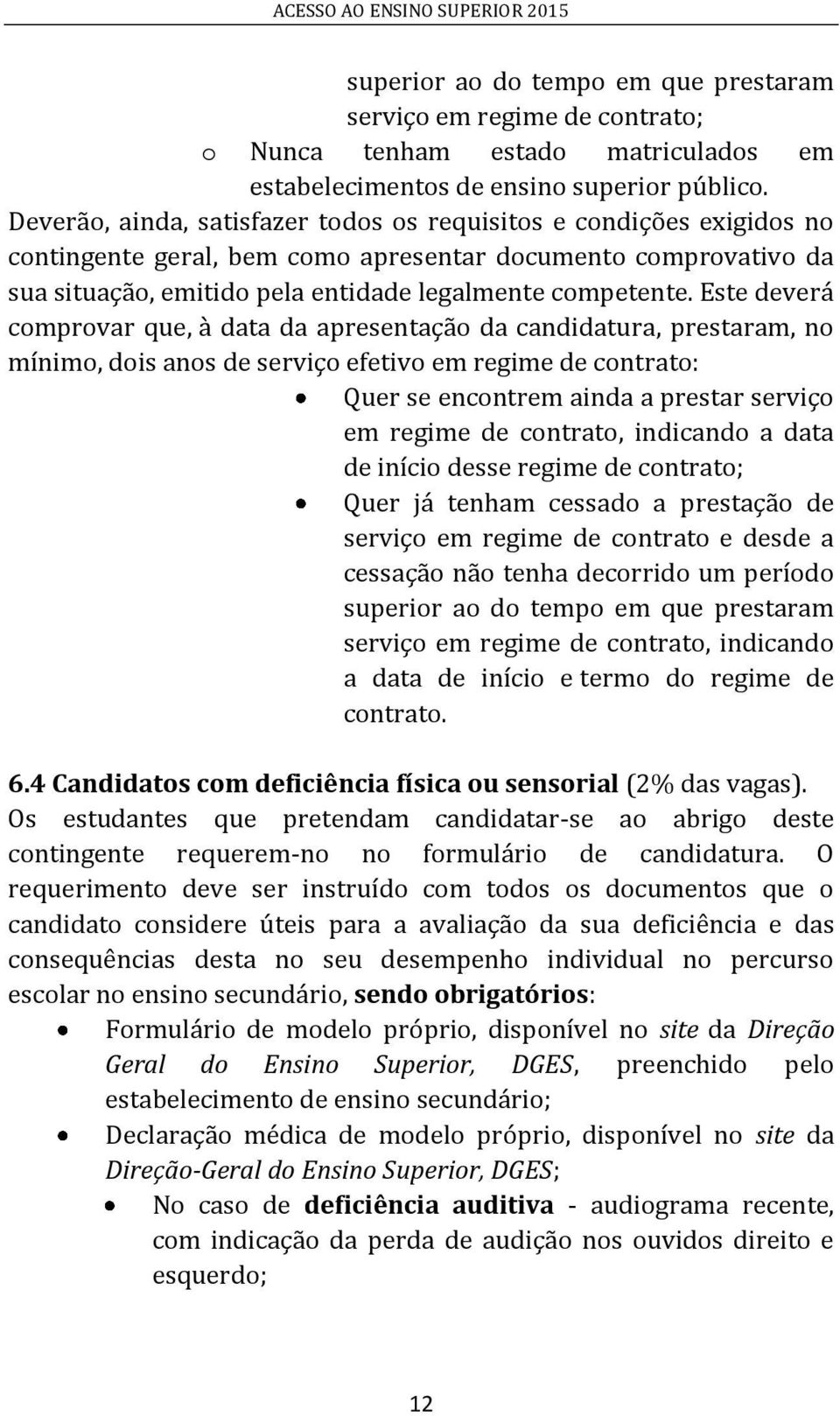 Este deverá comprovar que, à data da apresentação da candidatura, prestaram, no mínimo, dois anos de serviço efetivo em regime de contrato: Quer se encontrem ainda a prestar serviço em regime de