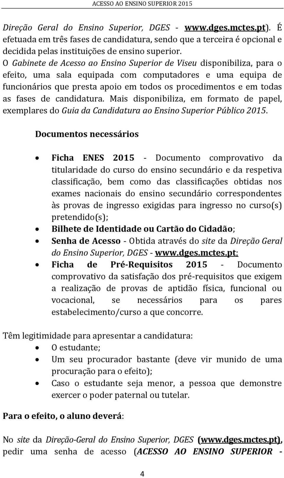 fases de candidatura. Mais disponibiliza, em formato de papel, exemplares do Guia da Candidatura ao Ensino Superior Público 2015.