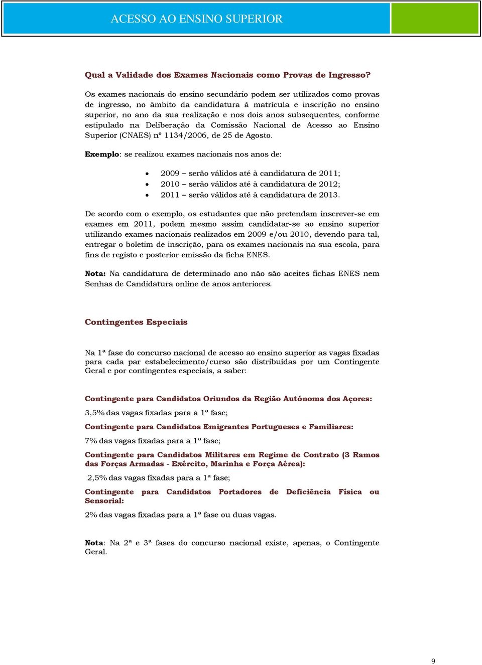 subsequentes, conforme estipulado na Deliberação da Comissão Nacional de Acesso ao Ensino Superior (CNAES) nº 1134/2006, de 25 de Agosto.