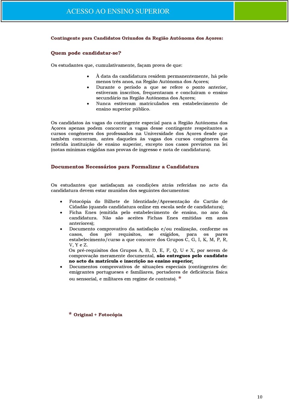 ponto anterior, estiveram inscritos, frequentaram e concluíram o ensino secundário na Região Autónoma dos Açores; Nunca estiveram matriculados em estabelecimento de ensino superior público.