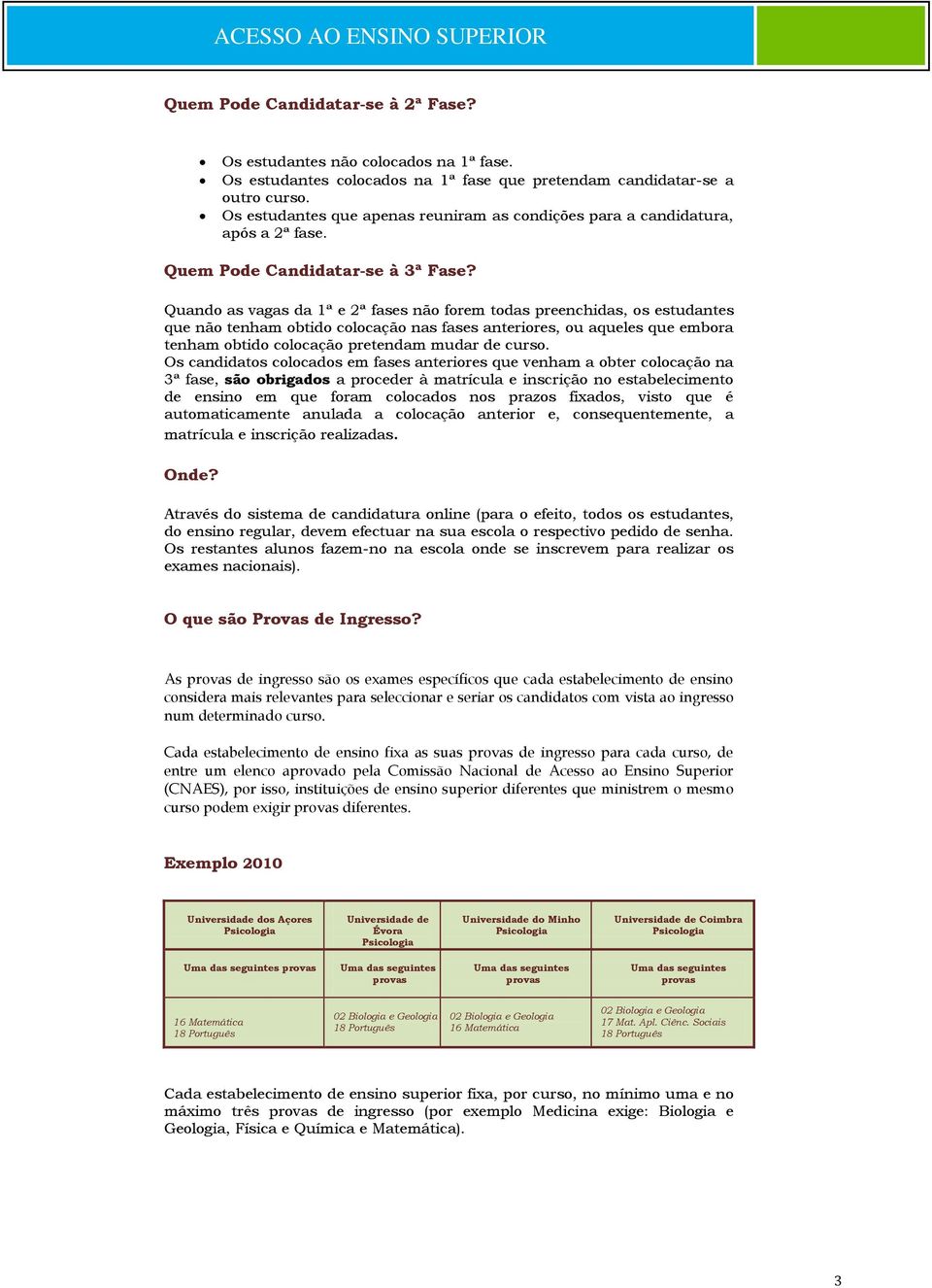 Quando as vagas da 1ª e 2ª fases não forem todas preenchidas, os estudantes que não tenham obtido colocação nas fases anteriores, ou aqueles que embora tenham obtido colocação pretendam mudar de