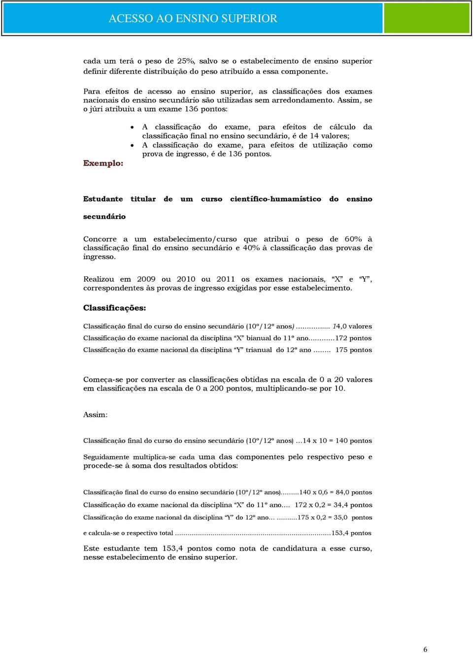 Assim, se o júri atribuiu a um exame 136 pontos: Exemplo: A classificação do exame, para efeitos de cálculo da classificação final no ensino secundário, é de 14 valores; A classificação do exame,