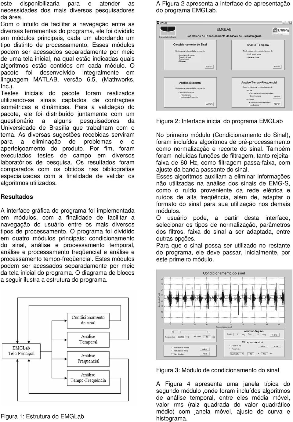 Esses módulos podem ser acessados separadamente por meio de uma tela inicial, na qual estão indicadas quais algoritmos estão contidos em cada módulo.