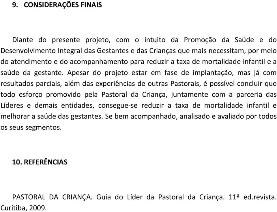 Apesar do projeto estar em fase de implantação, mas já com resultados parciais, além das experiências de outras Pastorais, é possível concluir que todo esforço promovido pela Pastoral da Criança,