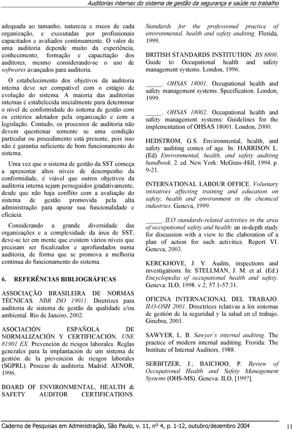 O estabelecimento dos objetivos da auditoria interna deve ser compatível com o estágio de evolução do sistema.