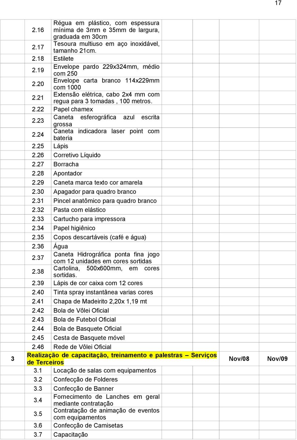 23 Caneta esferográfica azul escrita grossa 2.24 Caneta indicadora laser point com bateria 2.25 Lápis 2.26 Corretivo Líquido 2.27 Borracha 2.28 Apontador 2.29 Caneta marca texto cor amarela 2.