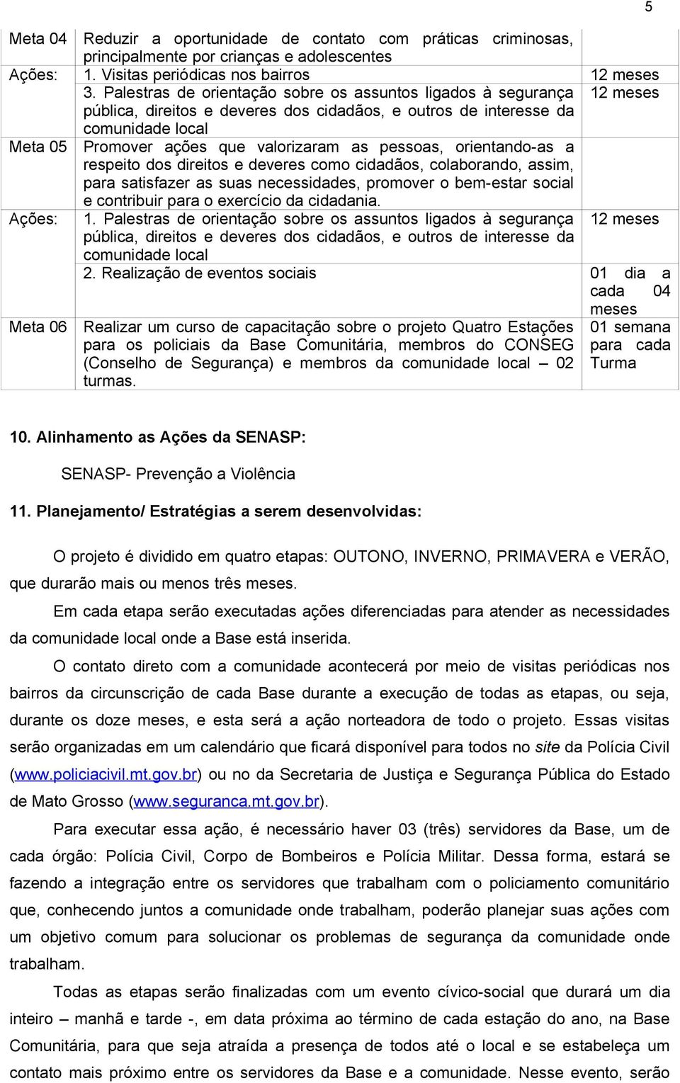 pessoas, orientando-as a respeito dos direitos e deveres como cidadãos, colaborando, assim, para satisfazer as suas necessidades, promover o bem-estar social e contribuir para o exercício da