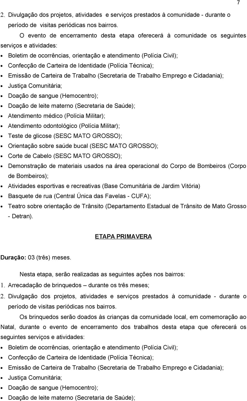 (Polícia Técnica); Emissão de Carteira de Trabalho (Secretaria de Trabalho Emprego e Cidadania); Justiça Comunitária; Doação de sangue (Hemocentro); Doação de leite materno (Secretaria de Saúde);