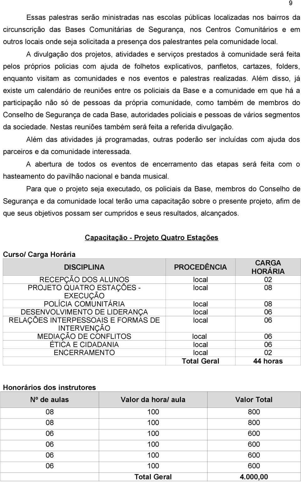 A divulgação dos projetos, atividades e serviços prestados à comunidade será feita pelos próprios policias com ajuda de folhetos explicativos, panfletos, cartazes, folders, enquanto visitam as