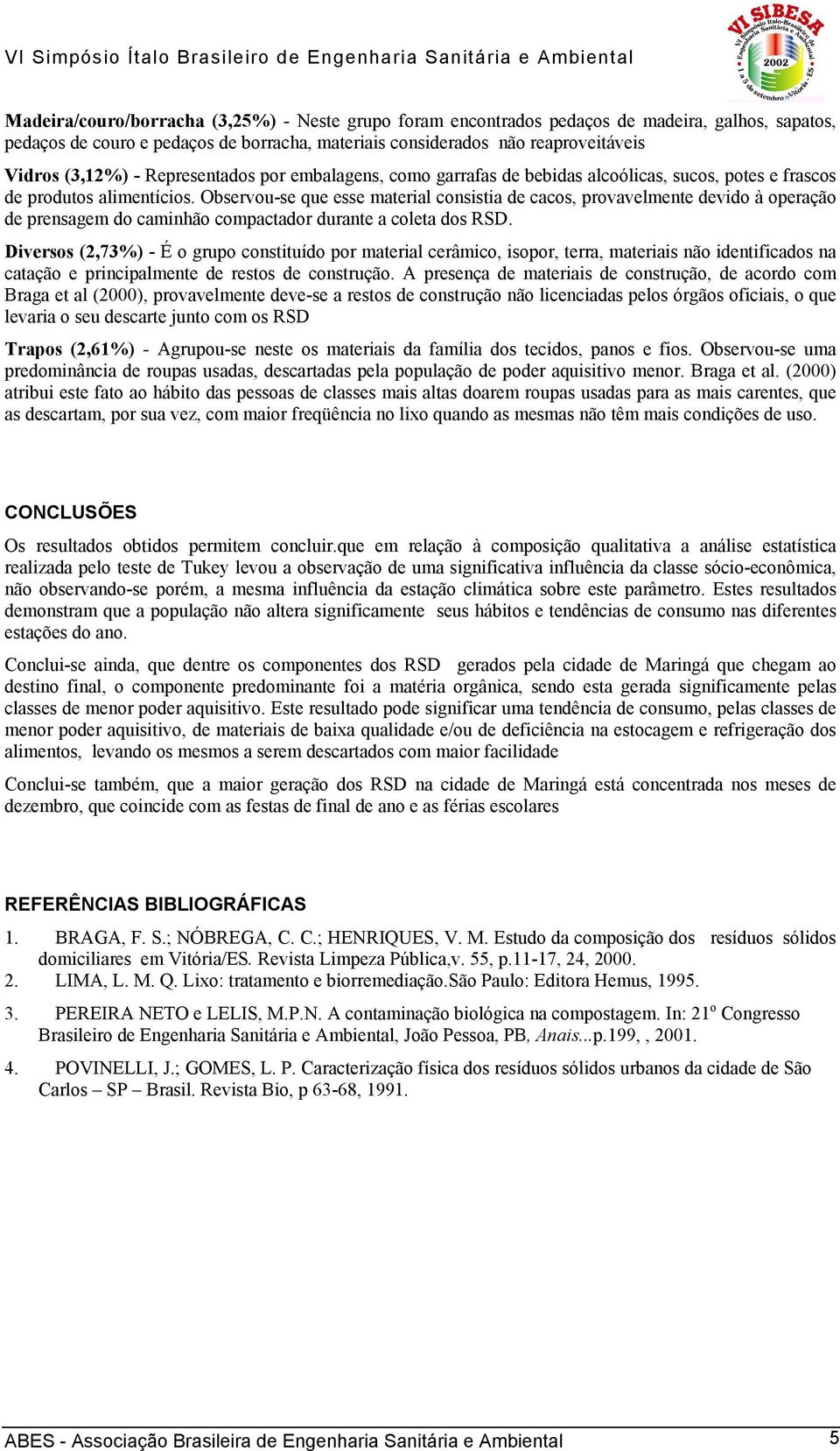 Observou-se que esse material consistia de cacos, provavelmente devido à operação de prensagem do caminhão compactador durante a coleta dos RSD.