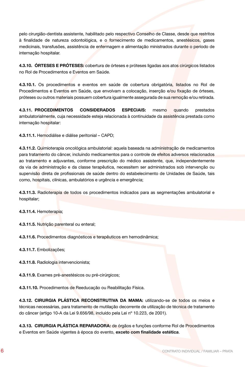 ÓRTESES E PRÓTESES: cobertura de órteses e próteses ligadas aos atos cirúrgicos listados no Rol de Procedimentos e Eventos em Saúde. 4.3.10