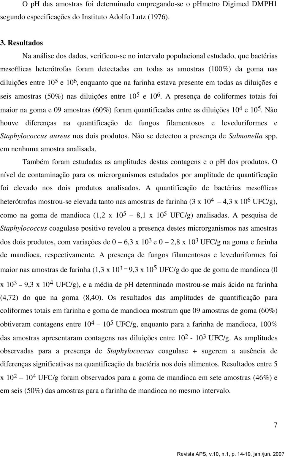 e 10 6, enquanto que na farinha estava presente em todas as diluições e seis amostras (50%) nas diluições entre 10 5 e 10 6.