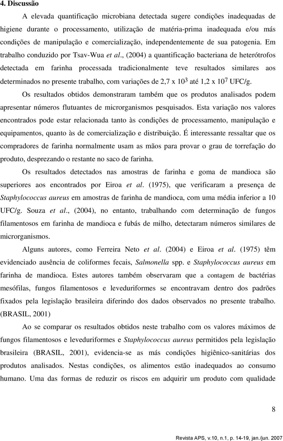 , (2004) a quantificação bacteriana de heterótrofos detectada em farinha processada tradicionalmente teve resultados similares aos determinados no presente trabalho, com variações de 2,7 x 10 3 até