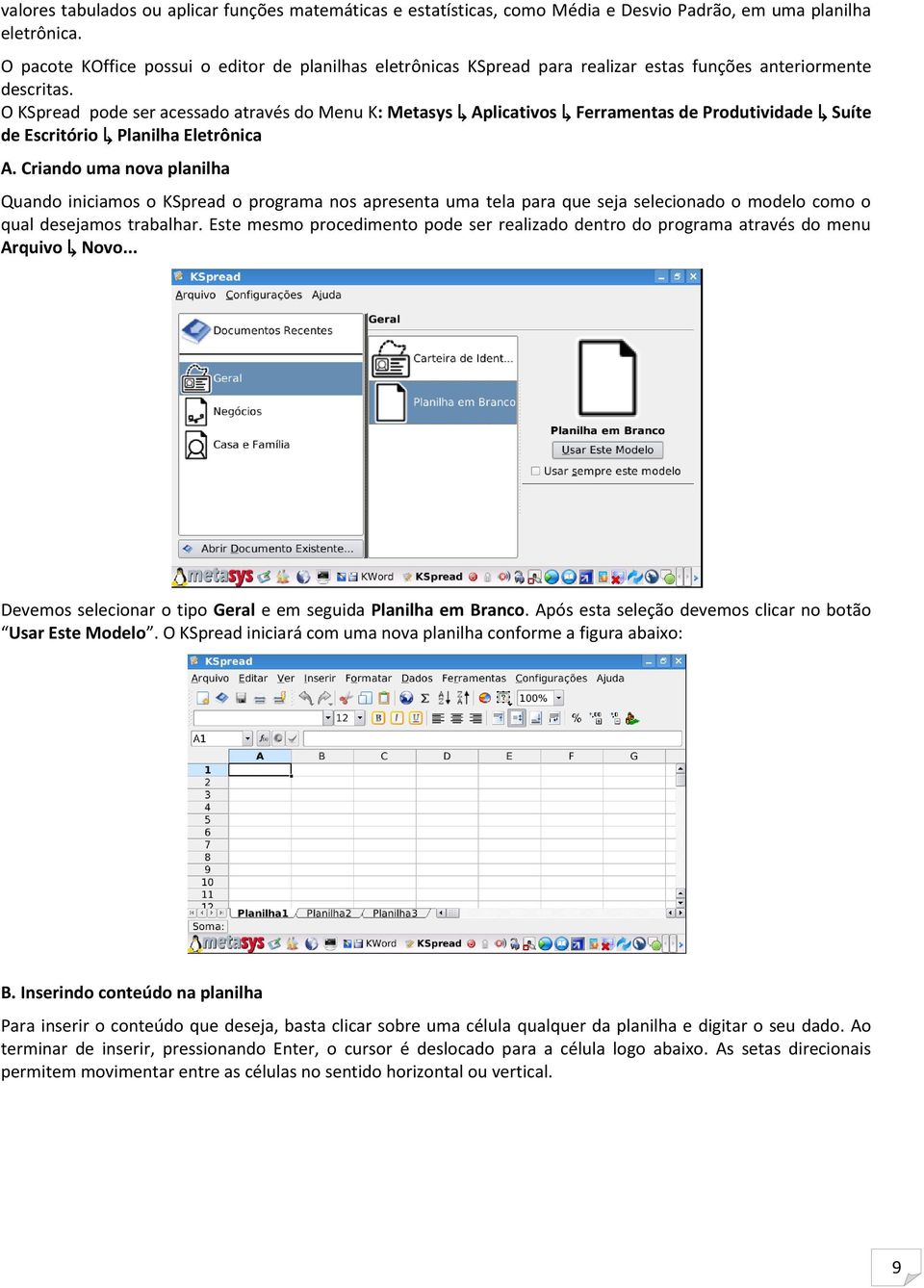 O KSpread pode ser acessado através do Menu K: Metasys Aplicativos Ferramentas de Produtividade Suíte de Escritório Planilha Eletrônica A.
