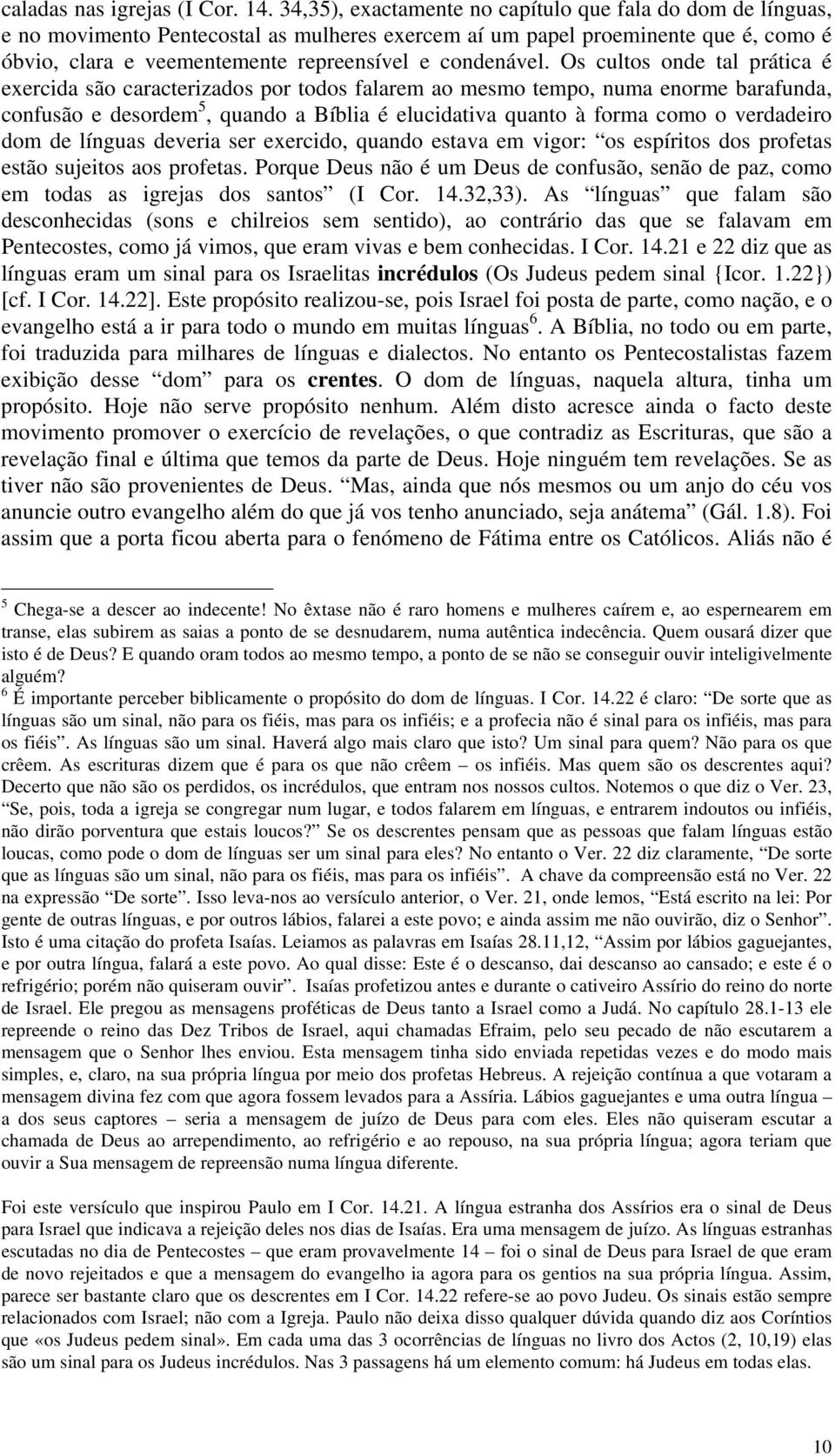 Os cultos onde tal prática é exercida são caracterizados por todos falarem ao mesmo tempo, numa enorme barafunda, confusão e desordem 5, quando a Bíblia é elucidativa quanto à forma como o verdadeiro