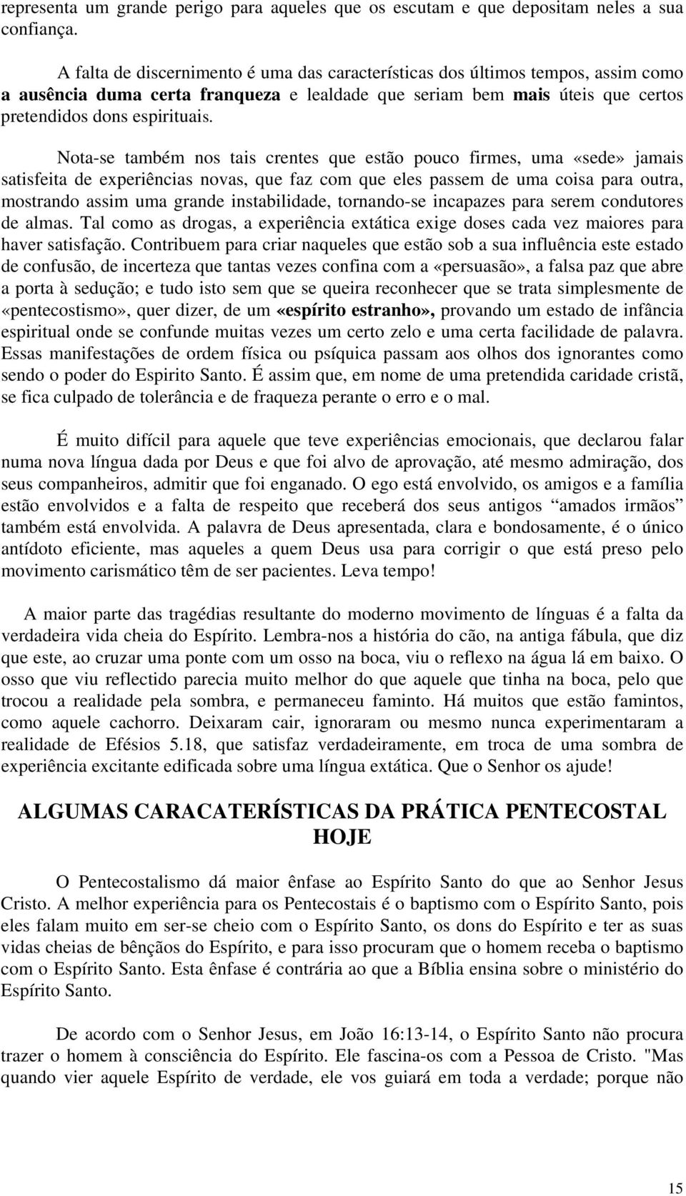 Nota-se também nos tais crentes que estão pouco firmes, uma «sede» jamais satisfeita de experiências novas, que faz com que eles passem de uma coisa para outra, mostrando assim uma grande