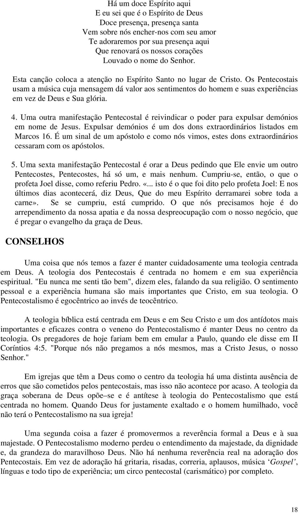 Os Pentecostais usam a música cuja mensagem dá valor aos sentimentos do homem e suas experiências em vez de Deus e Sua glória. 4.