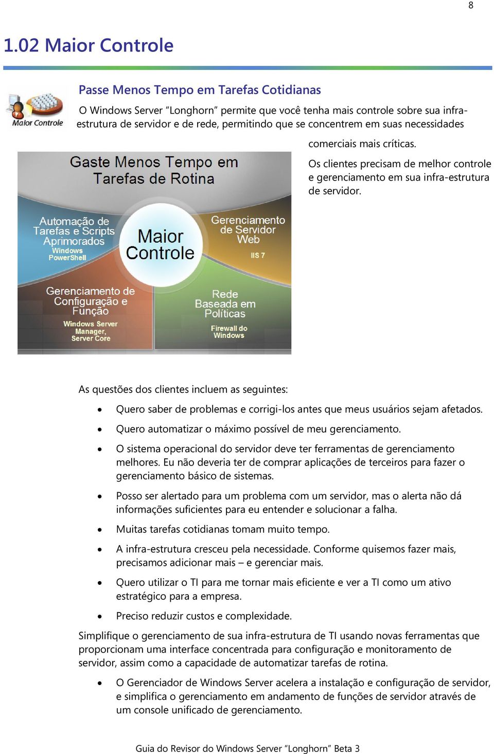 As questões dos clientes incluem as seguintes: Quero saber de problemas e corrigi-los antes que meus usuários sejam afetados. Quero automatizar o máximo possível de meu gerenciamento.