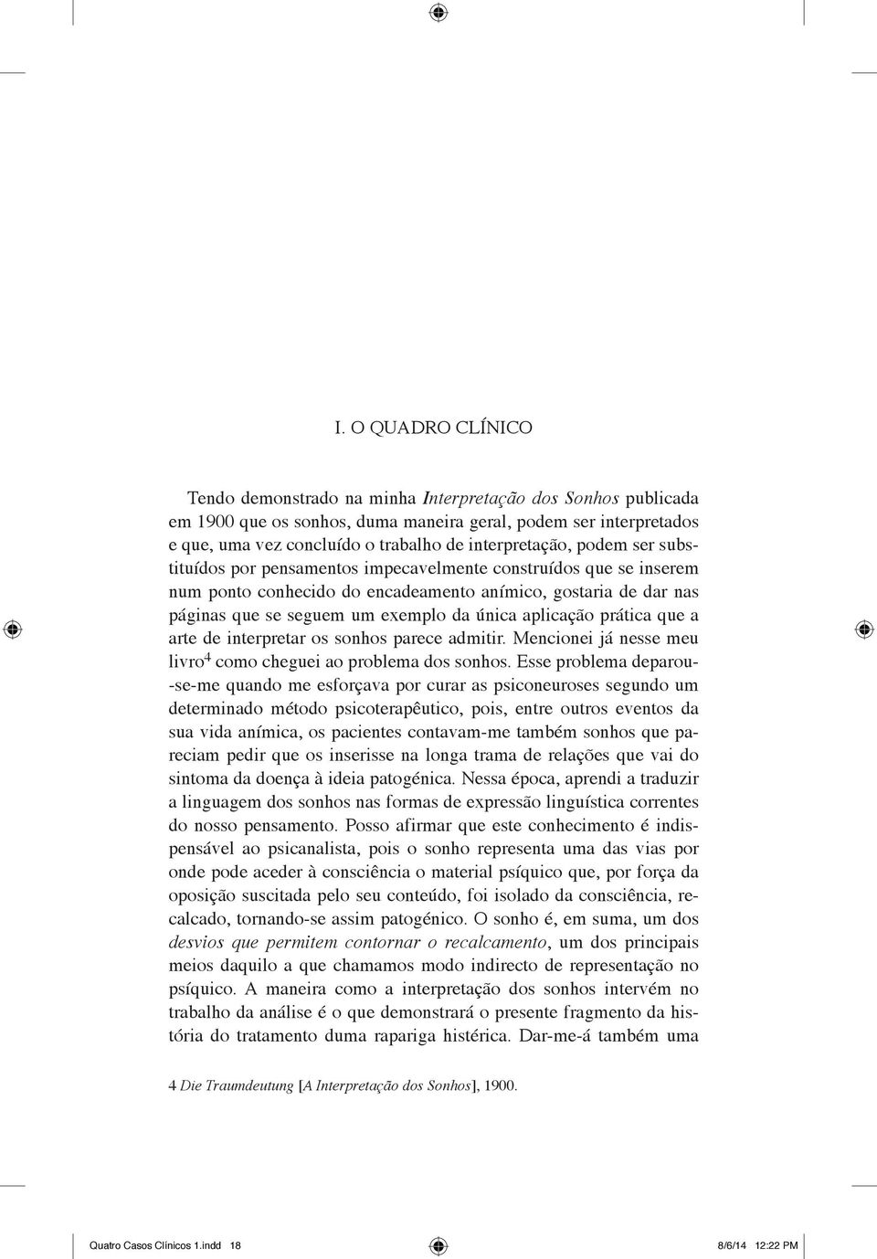 única aplicação prática que a arte de interpretar os sonhos parece admitir. Mencionei já nesse meu livro 4 como cheguei ao problema dos sonhos.