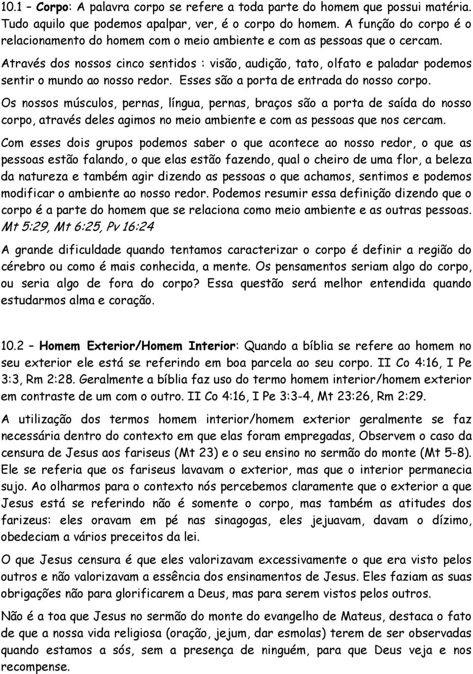 Através dos nossos cinco sentidos : visão, audição, tato, olfato e paladar podemos sentir o mundo ao nosso redor. Esses são a porta de entrada do nosso corpo.