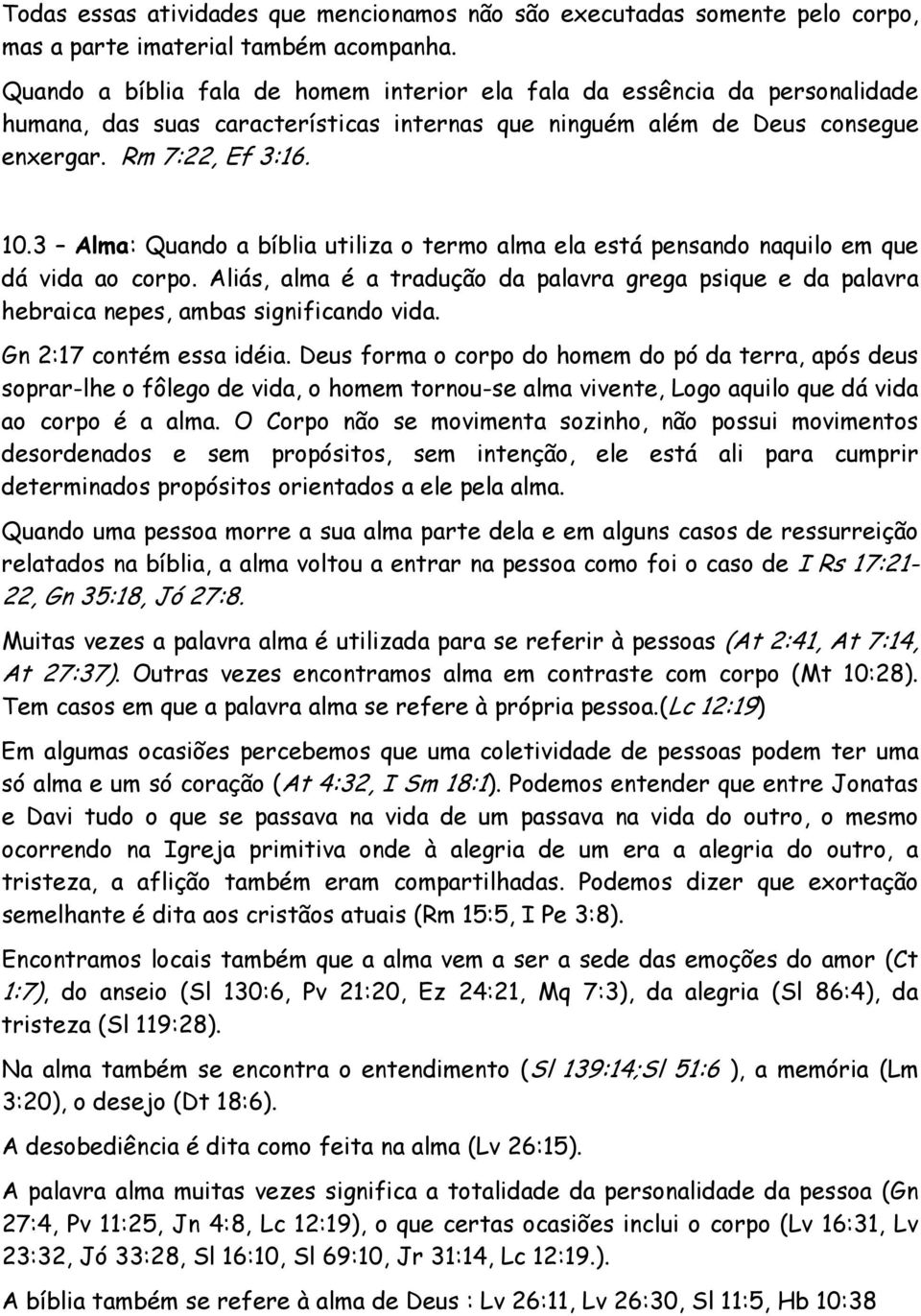 3 Alma: Quando a bíblia utiliza o termo alma ela está pensando naquilo em que dá vida ao corpo. Aliás, alma é a tradução da palavra grega psique e da palavra hebraica nepes, ambas significando vida.