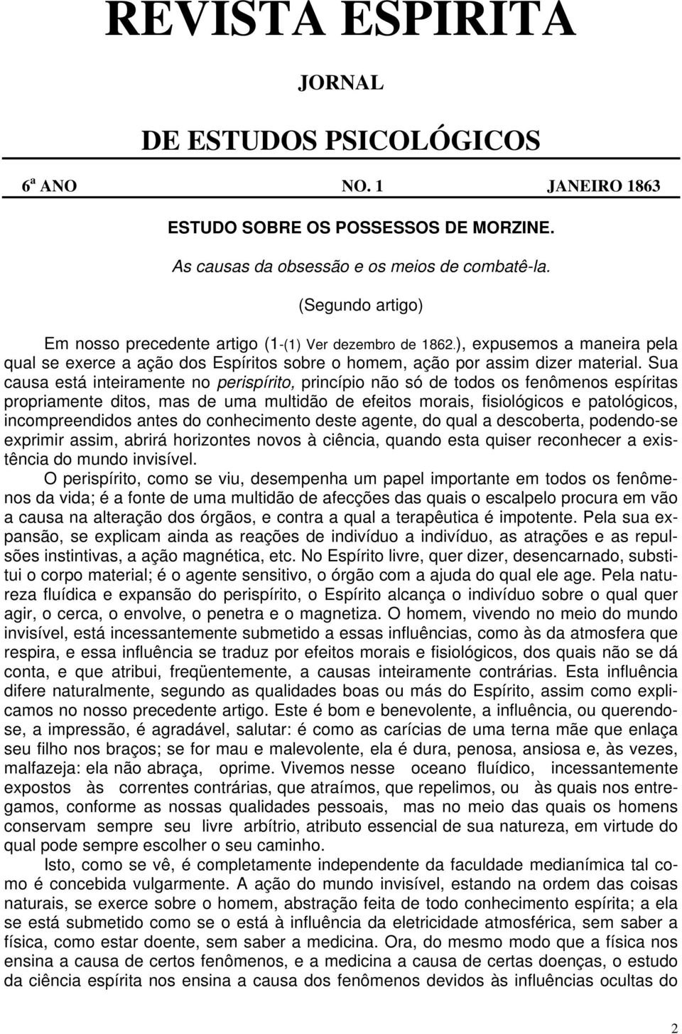 Sua causa está inteiramente no perispírito, princípio não só de todos os fenômenos espíritas propriamente ditos, mas de uma multidão de efeitos morais, fisiológicos e patológicos, incompreendidos