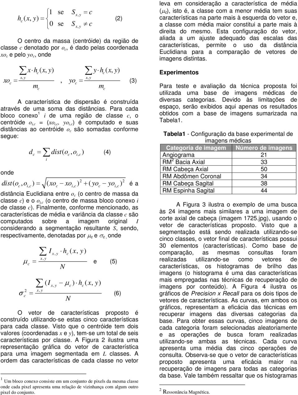 Para ada bloo onexo 1 i de uma região de lasse, o entróide o i, = (xo i,, yo i, ) é omputado e suas distânias ao entróide o são somadas onforme segue: onde d = dist( o, o ) (4) i dist( o, oi, ) = (