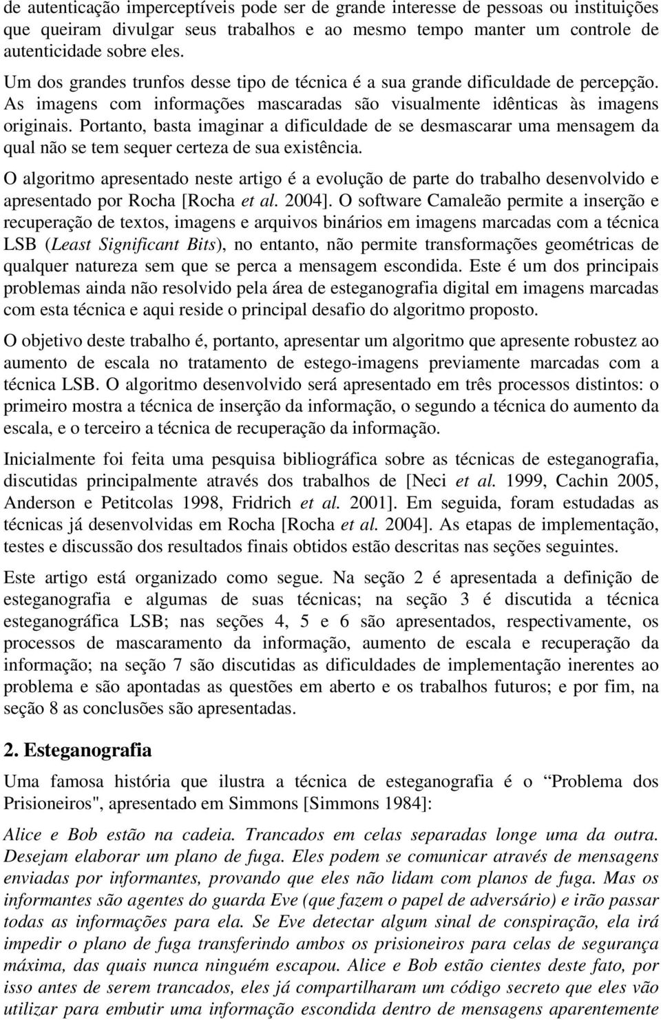 Portanto, basta imaginar a dificuldade de se desmascarar uma mensagem da qual não se tem sequer certeza de sua existência.