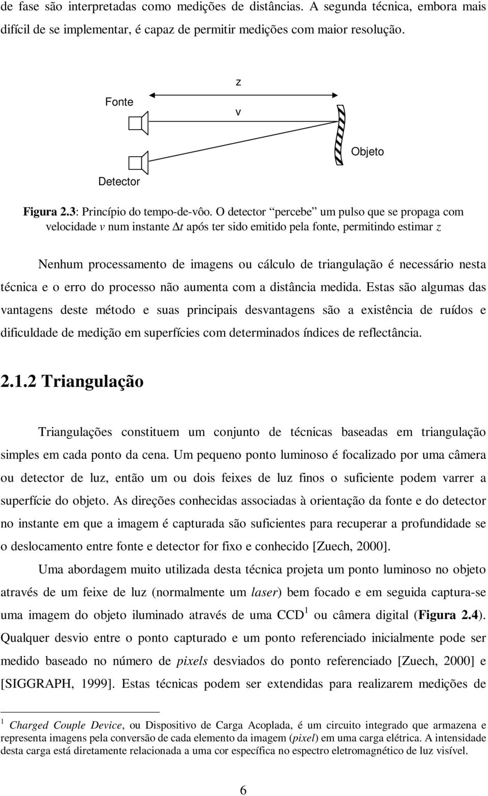 O detector percebe um pulso que se propaga com velocidade v num instante t após ter sido emitido pela fonte, permitindo estimar z Nenhum processamento de imagens ou cálculo de triangulação é