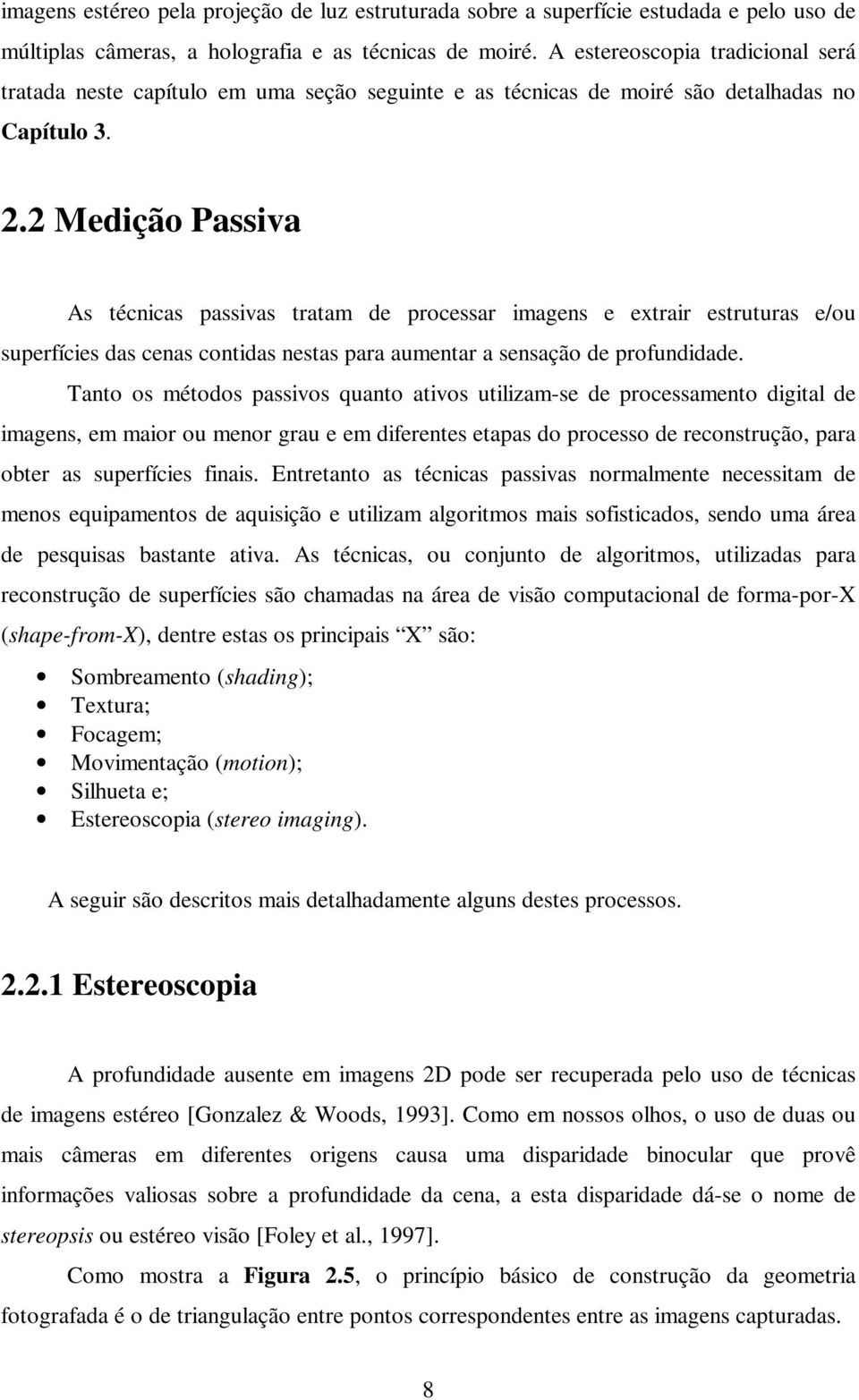 2 Medição Passiva As técnicas passivas tratam de processar imagens e extrair estruturas e/ou superfícies das cenas contidas nestas para aumentar a sensação de profundidade.