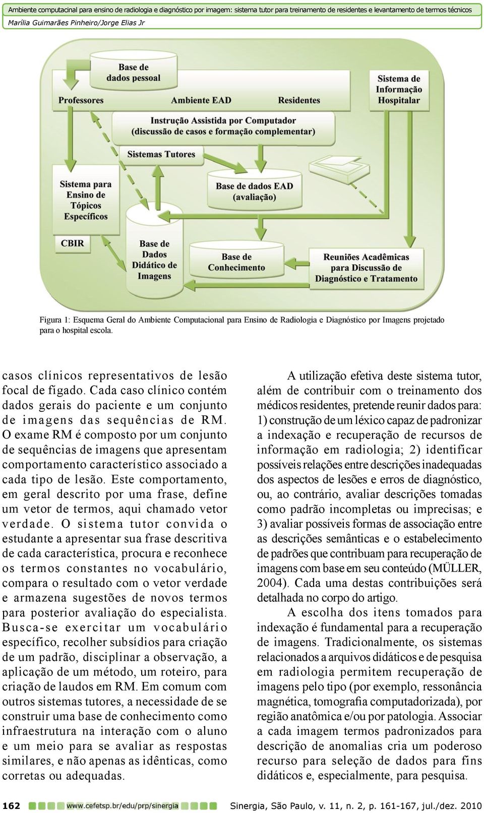 O exame RM é composto por um conjunto de sequências de imagens que apresentam comportamento característico associado a cada tipo de lesão.