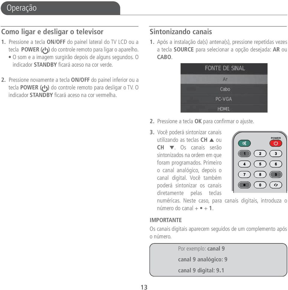 Após a instalação da(s) antena(s), pressione repetidas vezes a tecla SOURCE para selecionar a opção desejada: AR ou CABO. 2.